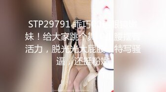 STP29791 乖巧00后眼镜嫩妹！给大家跳个舞！扭腰摆臀活力，脱光光大屁股，特写骚逼，还挺粉嫩