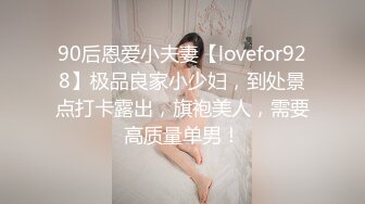 90后恩爱小夫妻【lovefor928】极品良家小少妇，到处景点打卡露出，旗袍美人，需要高质量单男！