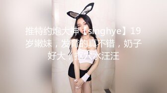 推特约炮大神【singhye】19岁嫩妹，发育的真不错，奶子好大，抠穴水汪汪