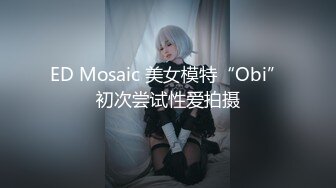 ED Mosaic 美女模特“Obi”初次尝试性爱拍摄