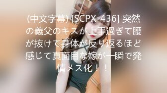 (中文字幕) [SCPX-436] 突然の義父のキスが上手過ぎて腰が抜けて身体が反り返るほど感じて真面目な嫁が一瞬で発情メス化！！