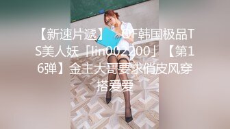 【新速片遞】 ✨OF韩国极品TS美人妖「lin002200」【第16弹】金主大哥要求俏皮风穿搭爱爱