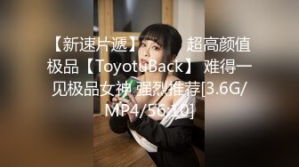 【新速片遞】  ⭐⭐⭐超高颜值极品【ToyotuBack】 难得一见极品女神 强烈推荐[3.6G/MP4/56:10]