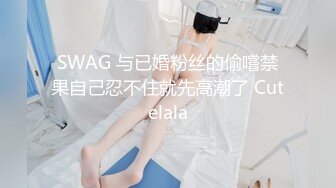 SWAG 与已婚粉丝的偷嚐禁果自己忍不住就先高潮了 Cutelala