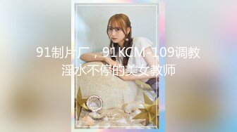 91制片厂，91KCM-109调教淫水不停的美女教师