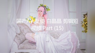 国产AV 女優 白晶晶 剪辑短视频 Part (15)