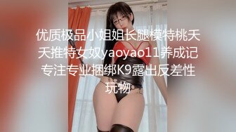 优质极品小姐姐长腿模特桃夭夭推特女奴yaoyao11养成记专注专业捆绑K9露出反差性玩物