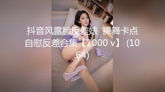 抖音风露脸反差婊  裸舞卡点自慰反差合集【1000 v】 (1064)