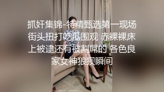 抓奸集锦-特精甄选第一现场街头扭打吃瓜围观 赤裸裸床上被逮还有被割屌的 各色良家女神狼狈瞬间