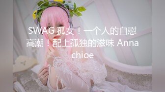 SWAG 孤女！一个人的自慰高潮！配上孤独的滋味 Annachioe