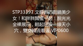 STP33397 文靜乖巧眼鏡美少女！和胖胖閨蜜一起！脫光光全裸展示，翹起屁股一線天小穴，雙女輪流看逼 VIP0600